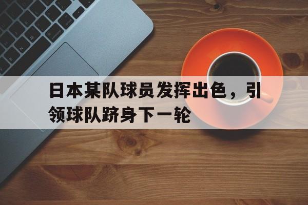 日本某队球员发挥出色，引领球队跻身下一轮的简单介绍