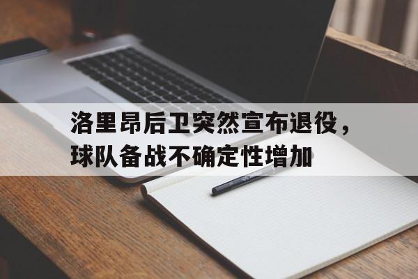 关于洛里昂后卫突然宣布退役，球队备战不确定性增加的信息