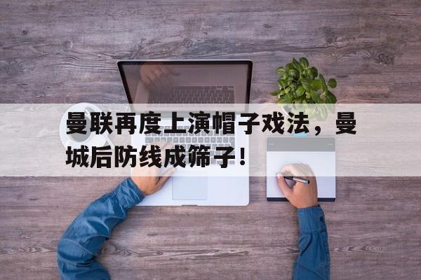 曼联再度上演帽子戏法，曼城后防线成筛子！
